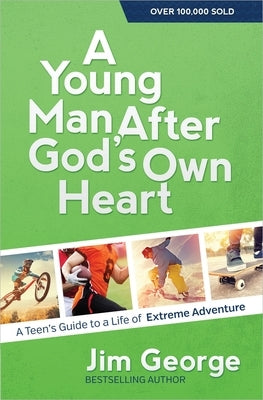 A Young Man After God's Own Heart: A Teen's Guide to a Life of Extreme Adventure by George, Jim