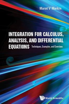 Integration for Calculus, Analysis, and Differential Equations: Techniques, Examples, and Exercises by Markin, Marat V.