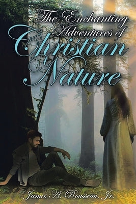 The Enchanting Adventures of Christian Nature by Rousseau, James A.