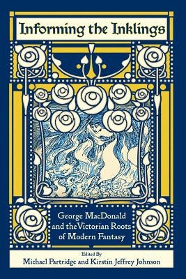 Informing the Inklings: George MacDonald and the Victorian Roots of Modern Fantasy by Partridge, Michael