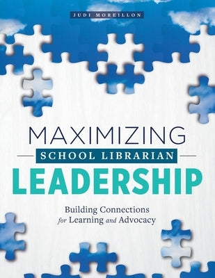 Maximizing School Librarian Leadership: Building Connections for Learning and Advocacy by Moreillon, Judi