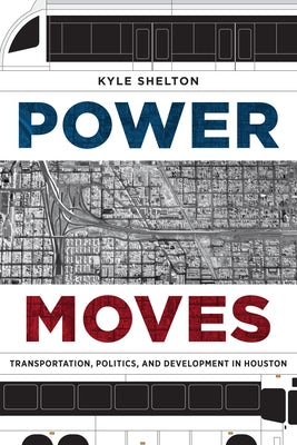 Power Moves: Transportation, Politics, and Development in Houston by Shelton, Kyle