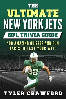 The Ultimate New York Jets NFL Trivia Guide: 400 Amazing Quizzes and Fun Facts to Test Your Wit! by Crawford, Tyler