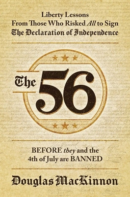 The 56: Liberty Lessons from Those Who Risked All to Sign the Declaration of Independence by MacKinnon, Douglas