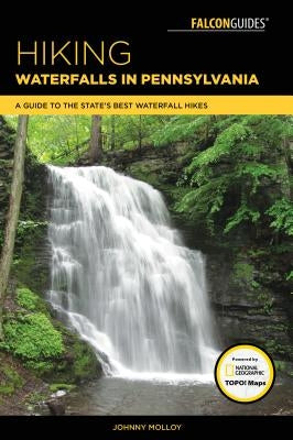 Hiking Waterfalls in Pennsylvania: A Guide to the State's Best Waterfall Hikes by Molloy, Johnny