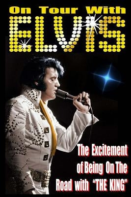 On Tour With ELVIS: The Excitement of Elvis on the Road! by Dollar, Matt