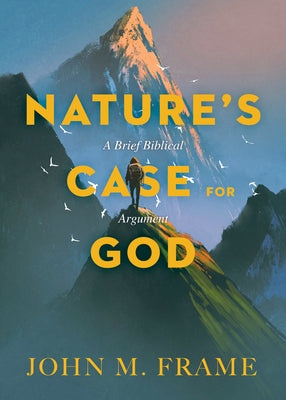 Nature's Case for God: A Brief Biblical Argument by Frame, John M.