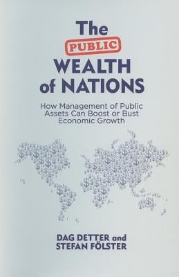 The Public Wealth of Nations: How Management of Public Assets Can Boost or Bust Economic Growth by Detter, Dag