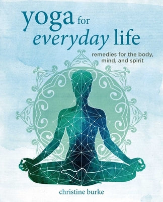 Yoga for Everyday Life: Remedies for the Body, Mind, and Spirit by Burke, Christine