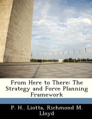 From Here to There: The Strategy and Force Planning Framework by Liotta, P. H.