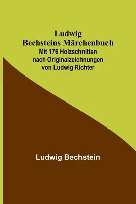 Ludwig Bechsteins Märchenbuch; Mit 176 Holzschnitten nach Originalzeichnungen von Ludwig Richter by Bechstein, Ludwig