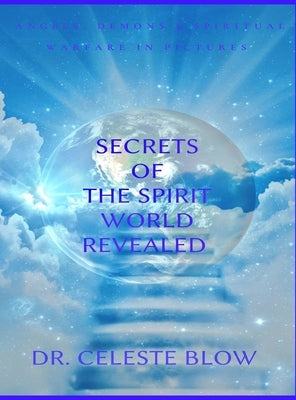 Secrets of the Spirit World Revealed: Angels, Demons & Spiritual Warfare in Pictures by Blow, Celeste