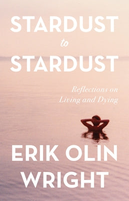 Stardust to Stardust: Reflections on Living and Dying by Wright, Erik Olin