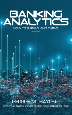 Banking Analytics: How to Survive and Thrive by Haylett, George M.