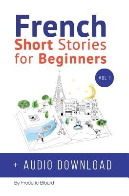 French: Short Stories for Beginners + French Audio Download: Improve your reading and listening skills in French. Learn French by Bibard, Frederic