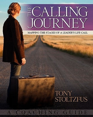 The Calling Journey: Mapping the Stages of a Leader's Life Call: A Coaching Guide by Stoltzfus, Tony