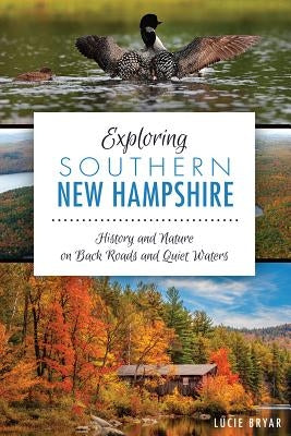 Exploring Southern New Hampshire:: History and Nature on Back Roads and Quiet Waters by Bryar, Lucie
