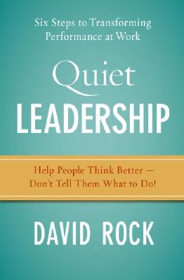 Quiet Leadership: Six Steps to Transforming Performance at Work by Rock, David