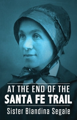 At the End of the Santa Fe Trail by Segale, Blandina