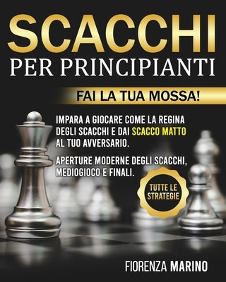 Scacchi per Principianti: Fai la Tua Mossa! Impara a Giocare come La Regina degli Scacchi e dai Scacco Matto al tuo Avversario. Aperture moderne by Marino, Fiorenza