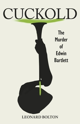 Cuckold: The Murder of Edwin Bartlett by Bolton, Leonard