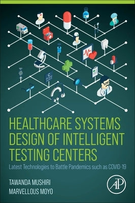 Healthcare Systems Design of Intelligent Testing Centers: Latest Technologies to Battle Pandemics such as Covid-19 by Mushiri, Tawanda