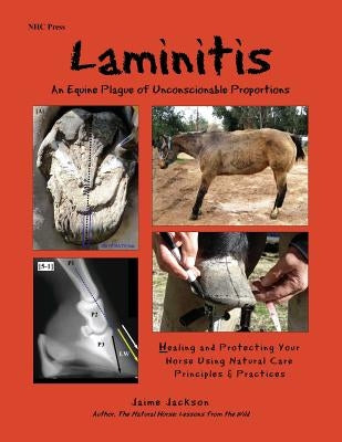 Laminitis: An Equine Plague of Unconscionable Proportions: Healing and Protecting Your Horse Using Natural Principles & Practices by Jackson, Jaime