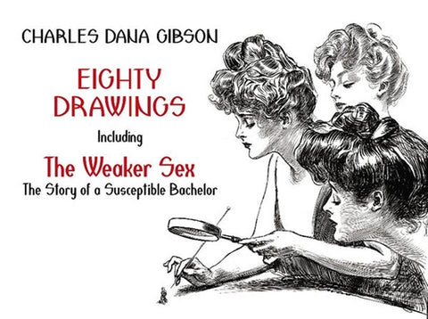 Eighty Drawings: Including the Weaker Sex: The Story of a Susceptible Bachelor by Gibson, Charles Dana