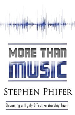 More Than Music: Becoming a Highly Effective Worship Team by Phifer, Steve