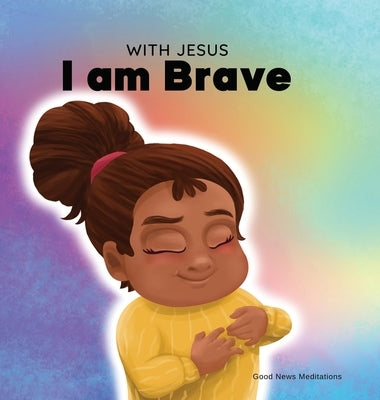 With Jesus I am brave: A Christian children book on trusting God to overcome worry, anxiety and fear of the dark by Meditations, Good News