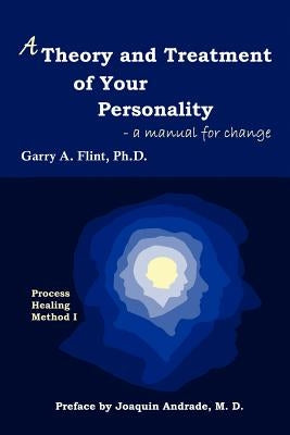 A Theory and Treatment of Your Personality: a manual for change by Flint, Garry A.