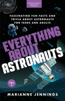 Everything About Astronauts Vol. 2: Fascinating Fun Facts and Trivia about Astronauts for Teens and Adults by Jennings, Marianne