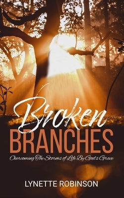 Broken Branches: Overcoming the Storms of Life by God's Grace by Robinson, Lynette