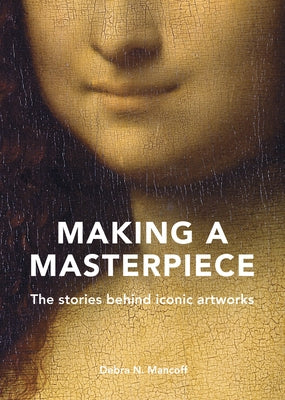 Making a Masterpiece: The Stories Behind Iconic Artworks by Mancoff, Debra N.