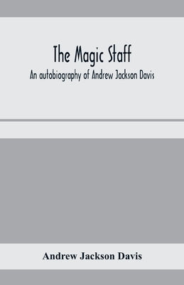 The magic staff; an autobiography of Andrew Jackson Davis by Jackson Davis, Andrew