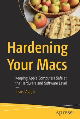 Hardening Your Macs: Keeping Apple Computers Safe at the Hardware and Software Level by Vigo Jr, Jesus