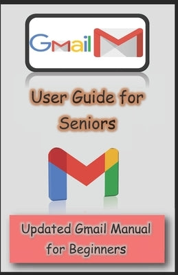 Gmail User Guide for Seniors: Updated Gmail Manual for Beginners by Hamilton, Mary C.