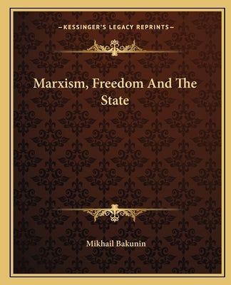 Marxism, Freedom And The State by Bakunin, Mikhail Aleksandrovich