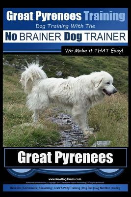Great Pyrenees Training - Dog Training with the No BRAINER Dog TRAINER We Make it THAT Easy!: How to EASILY TRAIN Your Great Pyrenees by Pearce, Paul Allen