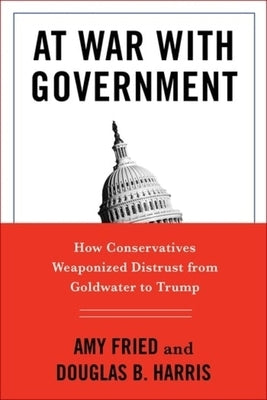 At War with Government: How Conservatives Weaponized Distrust from Goldwater to Trump by Fried, Amy