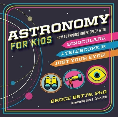 Astronomy for Kids: How to Explore Outer Space with Binoculars, a Telescope, or Just Your Eyes! by Betts, Bruce