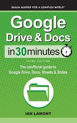 Google Drive & Docs In 30 Minutes: The unofficial guide to Google Drive, Docs, Sheets & Slides by Lamont, Ian