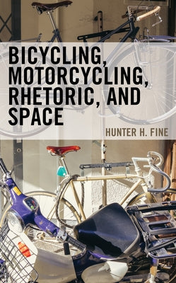 Bicycling, Motorcycling, Rhetoric, and Space by Fine, Hunter H.