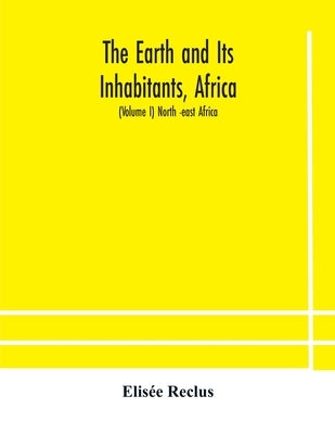 The Earth and Its Inhabitants, Africa: (Volume I) North -east Africa by Reclus, Elis&#233;e