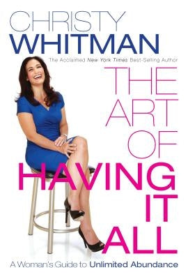 The Art of Having It All: A Woman's Guide to Unlimited Abundance by Whitman, Christy