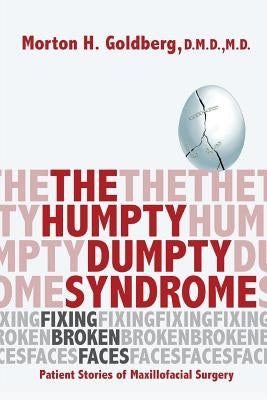 The Humpty Dumpty Syndrome: Fixing Broken Faces: Patient Stories of Maxillofacial Surgery by Goldberg, Morton H.