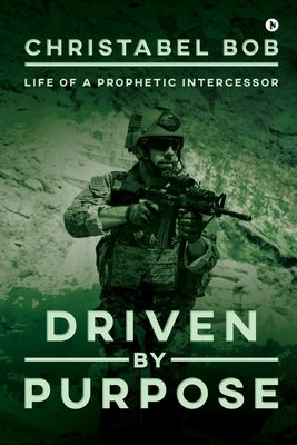 Driven By Purpose: Life of a Prophetic Intercessor by Christabel Bob