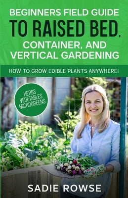 Beginners Field Guide to Raised Bed, Container, and Vertical Gardening by Rowse, Sadie