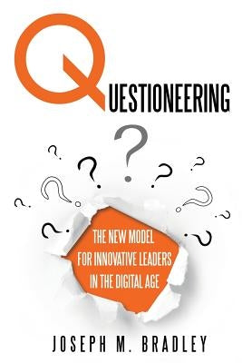 Questioneering: The New Model for Innovative Leaders in the Digital Age by Bradley, Joseph M.