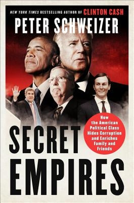 Secret Empires: How the American Political Class Hides Corruption and Enriches Family and Friends by Schweizer, Peter